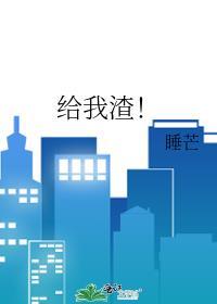 给我渣!睡芒TXT