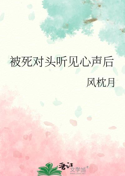 被死对头听见心声后风枕月免费阅读