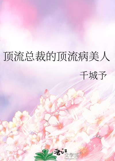 顶流总裁的顶流病美人by千城予