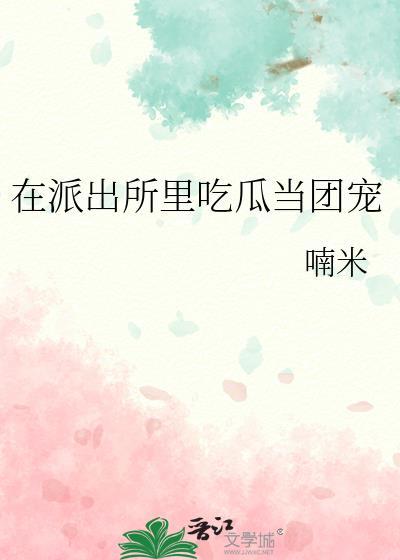 在派出所里吃瓜当团宠TXT番外