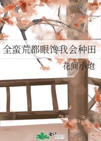 全蛮荒都眼馋我会种田主受还是主攻