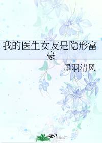 我的医生女友是隐形富豪 青空墨雨免费阅读百度