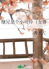 继兄是个小可怜(女尊)作者海大人