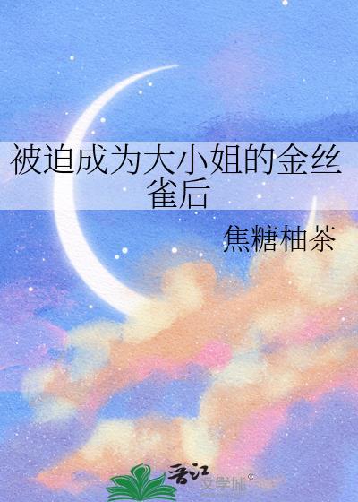 被迫成为大小姐的金丝雀后gl百度