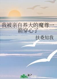 我被亲自养大的魔尊一箭穿心了全文免费阅读