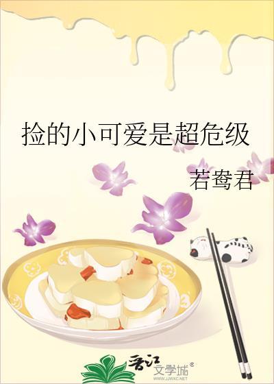 捡的小可爱是超危级(若鸯君)番外