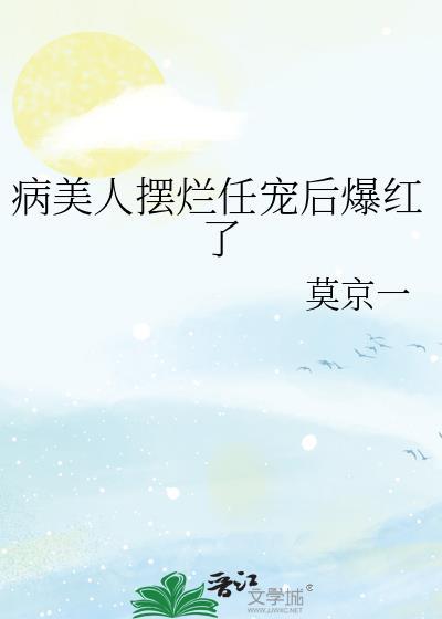 病美人摆烂任宠后爆红了免费阅读笔趣阁
