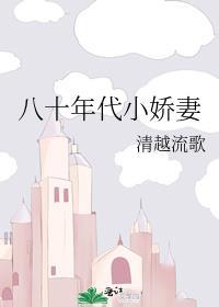 八十年代小娇妻 清越流歌讲的什么