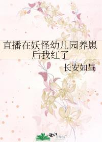 直播在妖怪幼儿园养崽后我红了长安如昼