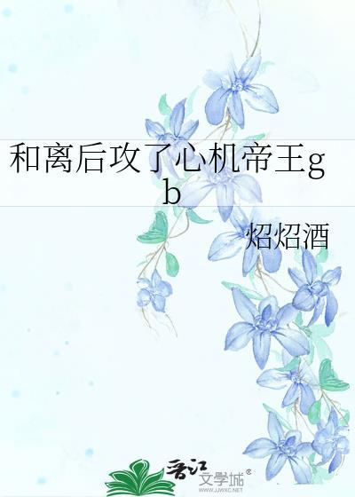 和离后攻了心机帝王gb 炤炤酒