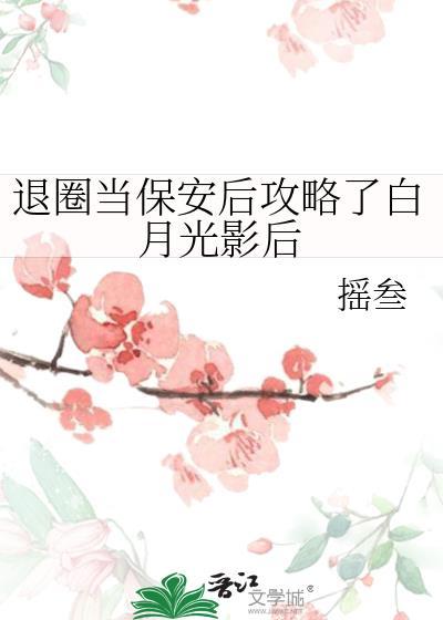 退圈当保安后攻略了白月光影后免费阅读全文