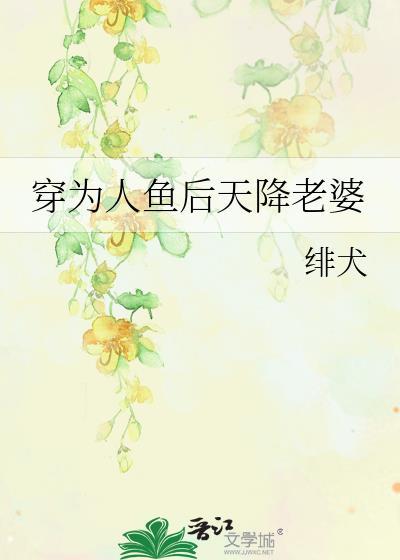 穿为人鱼后天降老婆 绯犬