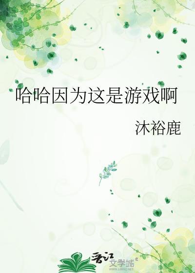 哈哈因为这是游戏啊by沐裕鹿笔趣阁