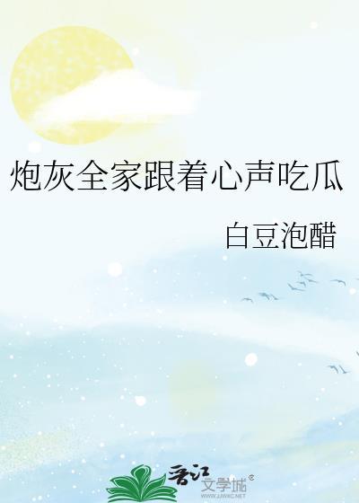 炮灰全家跟着心声吃瓜真人版