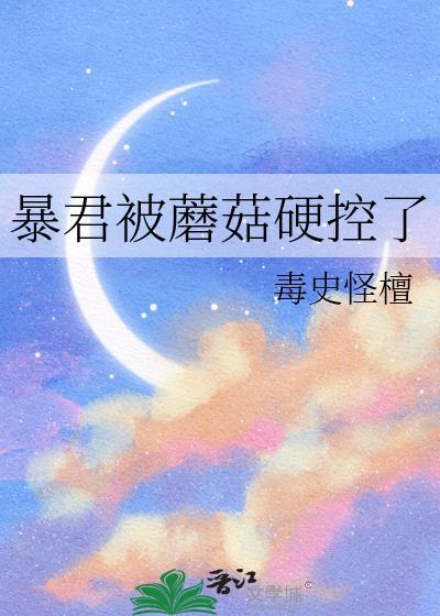 暴君被蘑菇硬控了笔趣阁最新章节