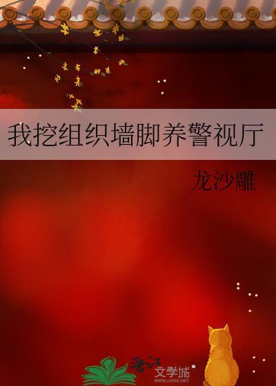 我挖组织墙脚养警视厅作者+龙沙雕