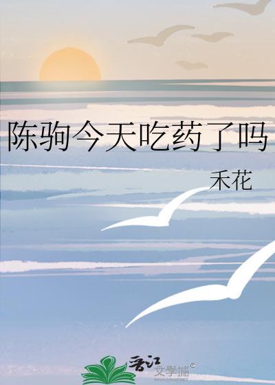 陈驹今天吃药了吗大结局
