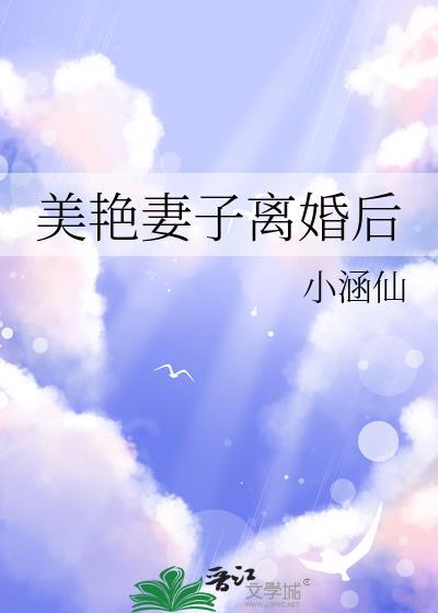 美艳妻子离婚后小涵仙TXT百度番外