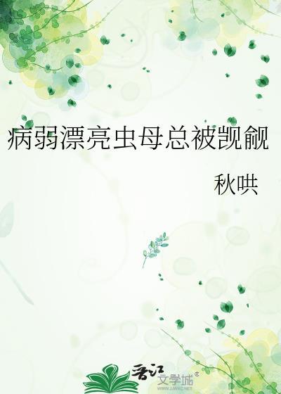 病弱漂亮虫母总被觊觎作者秋哄