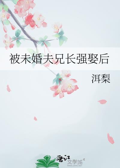 被未婚夫兄长强娶后 洱梨