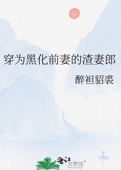 穿为黑化前妻的渣妻郎 醉袒貂裘 免费