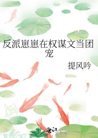 反派崽崽在权谋文当团宠作者提风吟