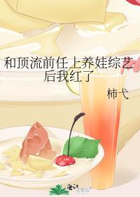 和顶流前任上养娃综艺后我红了未删减免费