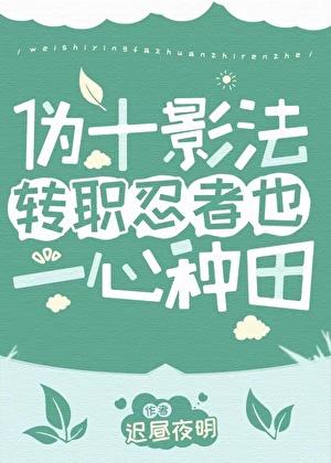 伪十影法转职忍者也一心种田bqg
