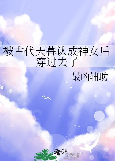 被古代天幕认成神女后穿过去了最凶辅助