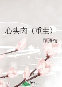 心头肉(重生)顾语枝
