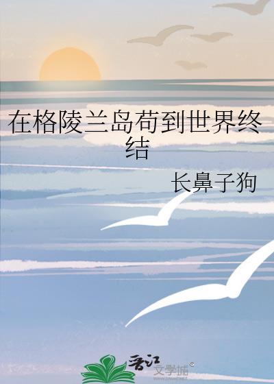 在格陵兰岛苟到世界终结80章