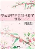 穿成丧尸王后我拯救了世界53