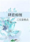 肆意痴缠作者三无是萌点TXT