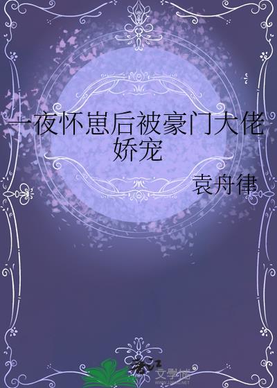 一夜怀崽后被豪门大佬娇宠免费