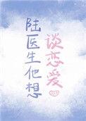 陆医生他想谈恋爱笔趣阁最新章节