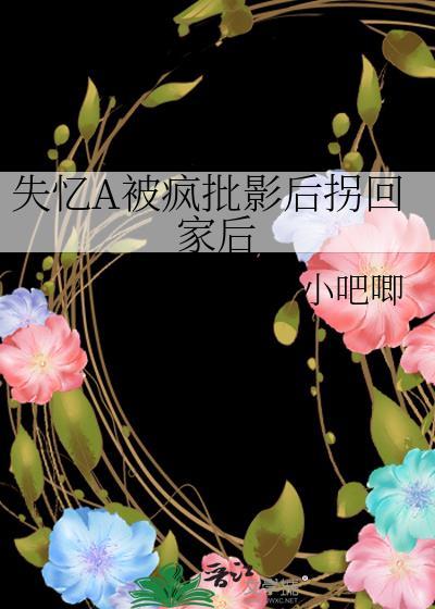 失忆a被疯批影后拐回家后小吧唧在线阅读