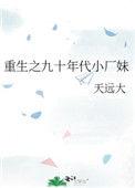 重生之九十年代小厂妹天远大TXT