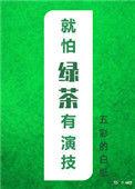就怕绿茶有演技免费阅读无防盗