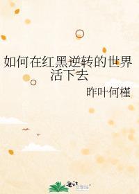 如何在红黑逆转的世界活下去全本阅读