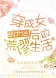 穿成女alpha后的荒谬生活免费阅读