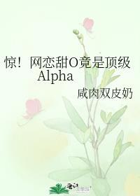 惊!网恋甜O竟是顶级Alphaby
