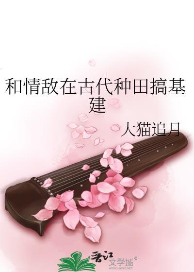 和情敌在古代种田搞基建全文免费阅读