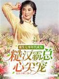 重生七零年代成为糙汉霸总心尖宠无修改