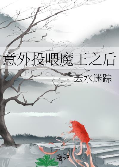 意外投喂魔王之后 作者云水迷踪