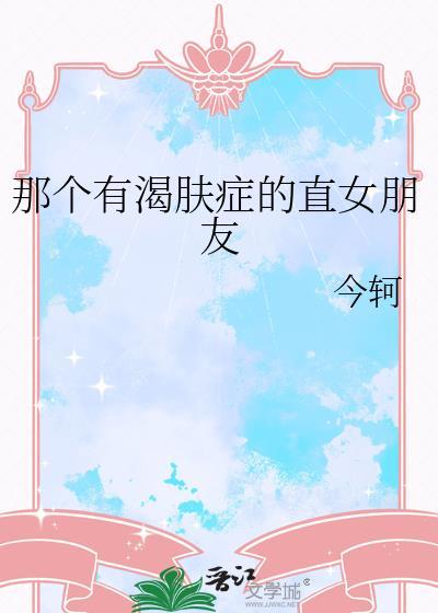 那个有渴肤症的直女朋友by今轲