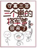 三个崽的将军爹回来了资源