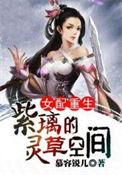 女配重生紫璃的灵草空间 慕容锐儿