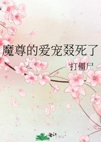 魔尊爱宠叕死了全文