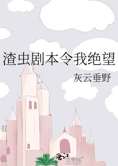 渣虫剧本令我绝望作者灰云垂野温