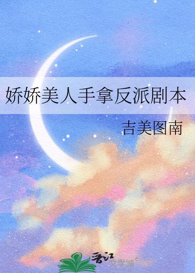 娇娇美人手拿反派剧本 作者吉美图南
